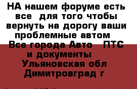 НА нашем форуме есть все, для того чтобы вернуть на дорогу ваши проблемные автом - Все города Авто » ПТС и документы   . Ульяновская обл.,Димитровград г.